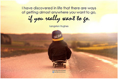 Langston Hughes I have discovered in life that there are ways of getting almost anywhere you want to go, if you really want to go